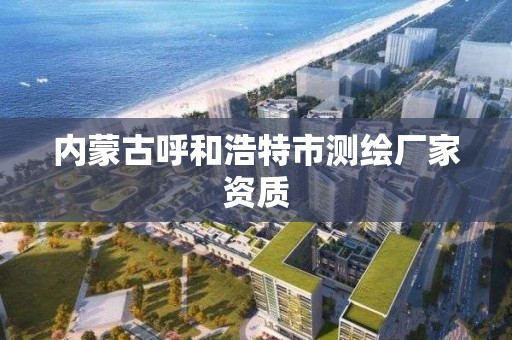 内蒙古呼和浩特市测绘厂家资质