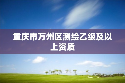 重庆市万州区测绘乙级及以上资质