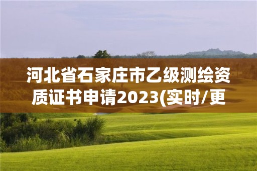 河北省石家庄市乙级测绘资质证书申请2023(实时/更新中)