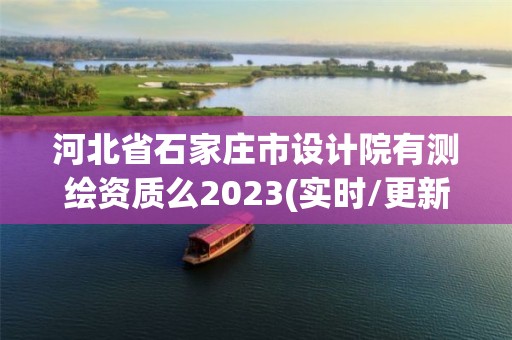 河北省石家庄市设计院有测绘资质么2023(实时/更新中)