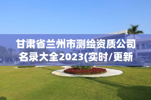 甘肃省兰州市测绘资质公司名录大全2023(实时/更新中)