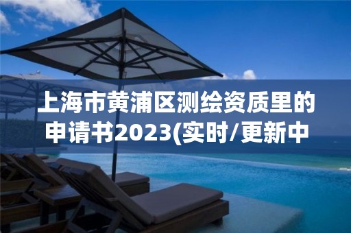 上海市黄浦区测绘资质里的申请书2023(实时/更新中)