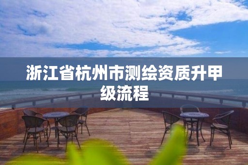 浙江省杭州市测绘资质升甲级流程