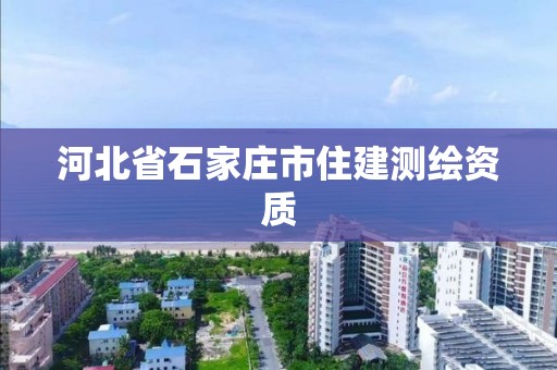 河北省石家庄市住建测绘资质