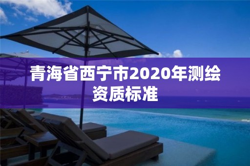 青海省西宁市2020年测绘资质标准