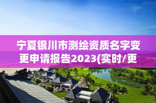 宁夏银川市测绘资质名字变更申请报告2023(实时/更新中) 宁夏银川市测绘资质名字变更申请报告2023(实时/更新中)