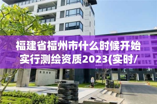 福建省福州市什么时候开始实行测绘资质2023(实时/更新中)