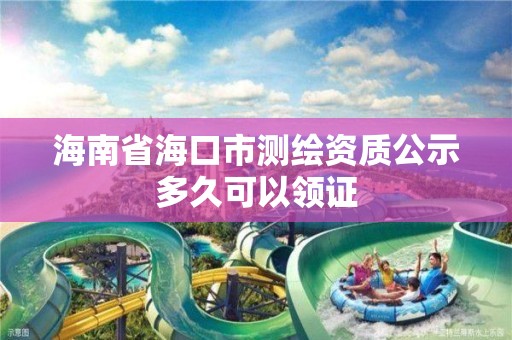 海南省海口市测绘资质公示多久可以领证