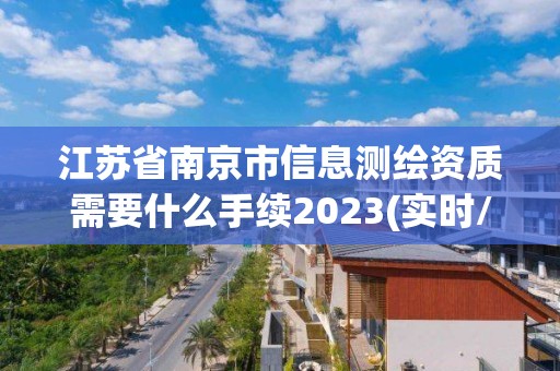 江苏省南京市信息测绘资质需要什么手续2023(实时/更新中)