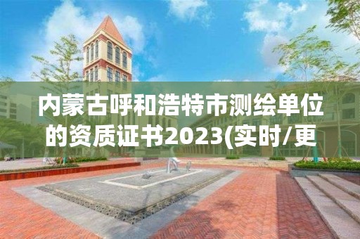 内蒙古呼和浩特市测绘单位的资质证书2023(实时/更新中)