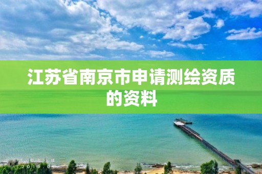 江苏省南京市申请测绘资质的资料