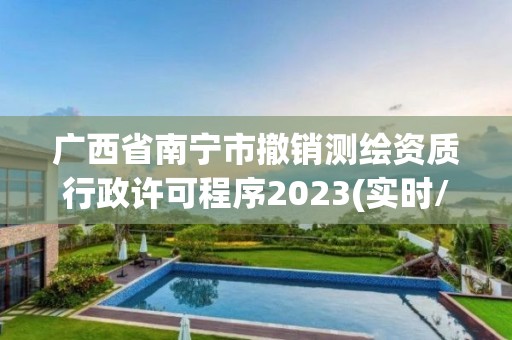 广西省南宁市撤销测绘资质行政许可程序2023(实时/更新中)