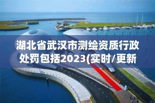 湖北省武汉市测绘资质行政处罚包括2023(实时/更新中)