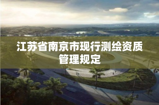 江苏省南京市现行测绘资质管理规定