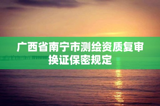 广西省南宁市测绘资质复审换证保密规定