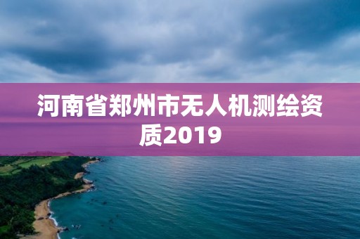 河南省郑州市无人机测绘资质2019