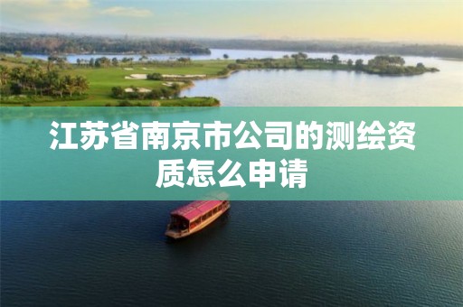 江苏省南京市公司的测绘资质怎么申请