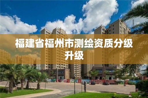 福建省福州市测绘资质分级升级