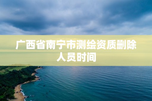 广西省南宁市测绘资质删除人员时间