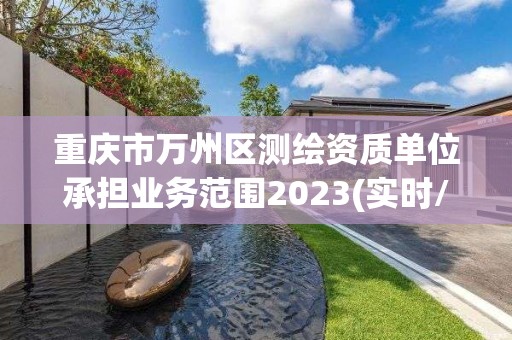 重庆市万州区测绘资质单位承担业务范围2023(实时/更新中)