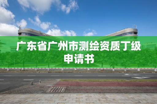 广东省广州市测绘资质丁级申请书