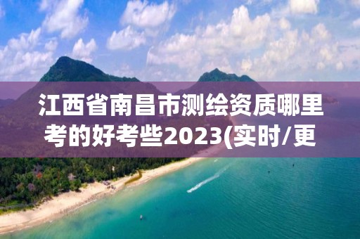 江西省南昌市测绘资质哪里考的好考些2023(实时/更新中)