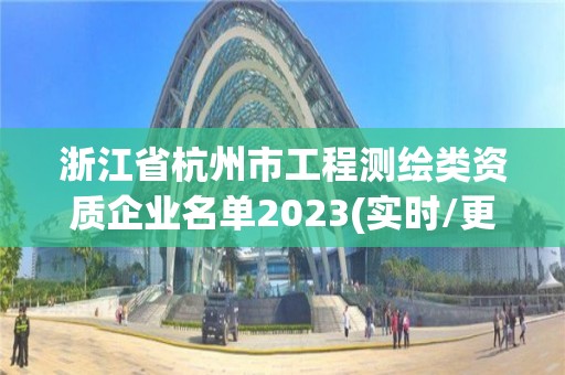 浙江省杭州市工程测绘类资质企业名单2023(实时/更新中)