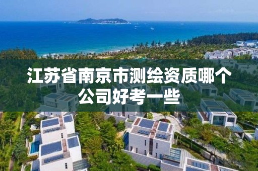 江苏省南京市测绘资质哪个公司好考一些