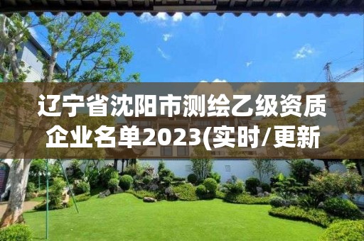 辽宁省沈阳市测绘乙级资质企业名单2023(实时/更新中)