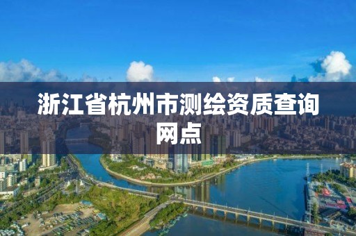 浙江省杭州市测绘资质查询网点