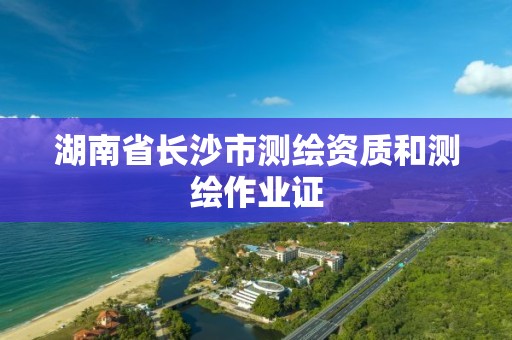 湖南省长沙市测绘资质和测绘作业证