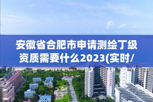 安徽省合肥市申请测绘丁级资质需要什么2023(实时/更新中)