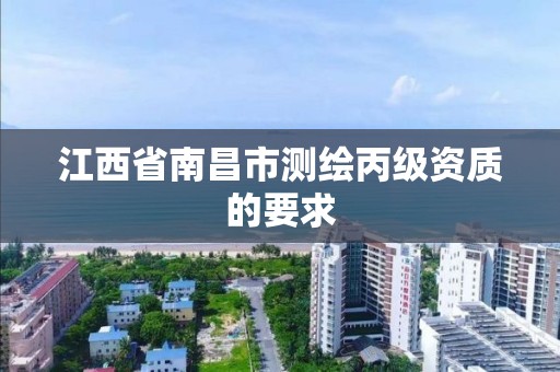 江西省南昌市测绘丙级资质的要求