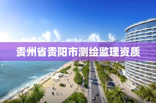 贵州省贵阳市测绘监理资质