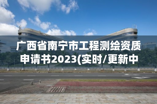 广西省南宁市工程测绘资质申请书2023(实时/更新中)