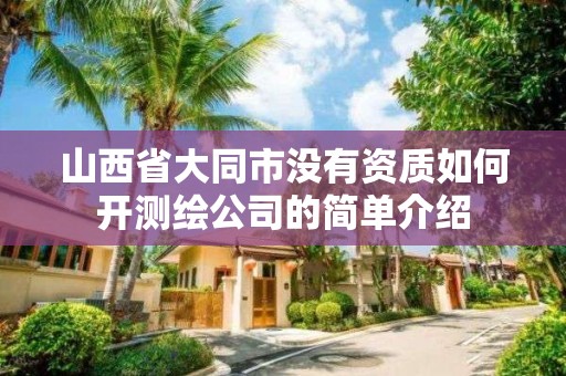 山西省大同市没有资质如何开测绘公司的简单介绍