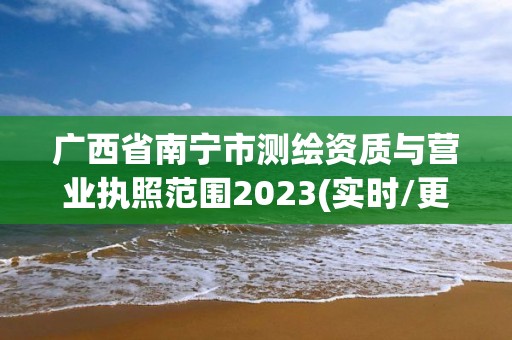 广西省南宁市测绘资质与营业执照范围2023(实时/更新中)