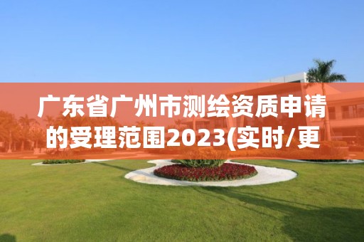 广东省广州市测绘资质申请的受理范围2023(实时/更新中)