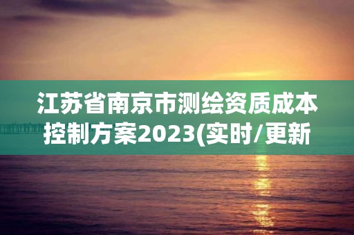 江苏省南京市测绘资质成本控制方案2023(实时/更新中)