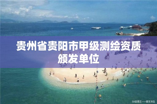 贵州省贵阳市甲级测绘资质颁发单位