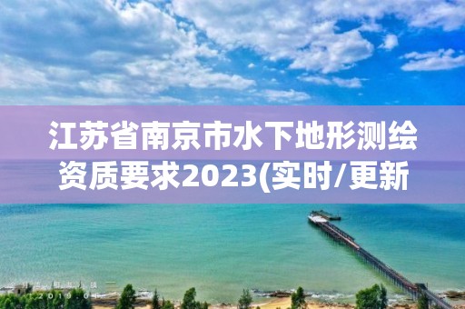 江苏省南京市水下地形测绘资质要求2023(实时/更新中)