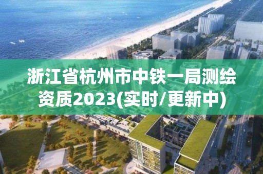 浙江省杭州市中铁一局测绘资质2023(实时/更新中)