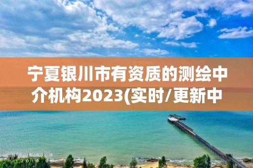 宁夏银川市有资质的测绘中介机构2023(实时/更新中)