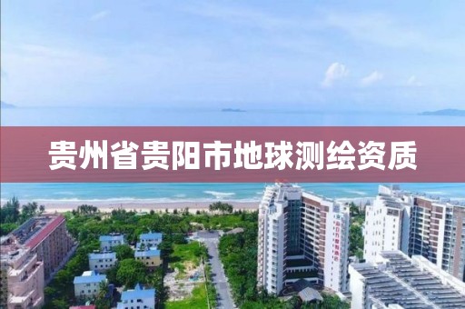 贵州省贵阳市地球测绘资质