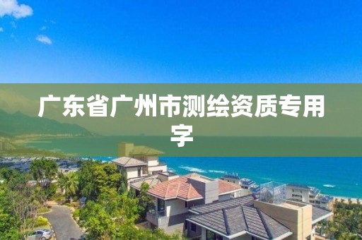 广东省广州市测绘资质专用字