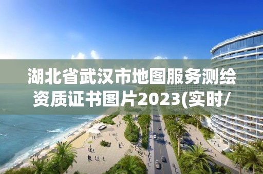 湖北省武汉市地图服务测绘资质证书图片2023(实时/更新中)