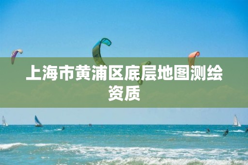 上海市黄浦区底层地图测绘资质