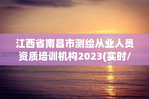 江西省南昌市测绘从业人员资质培训机构2023(实时/更新中)