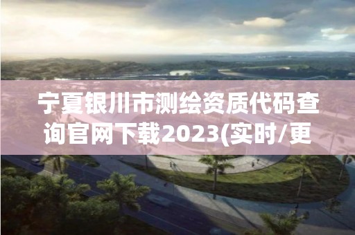 宁夏银川市测绘资质代码查询官网下载2023(实时/更新中)