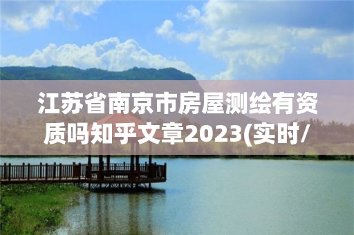 江苏省南京市房屋测绘有资质吗知乎文章2023(实时/更新中)